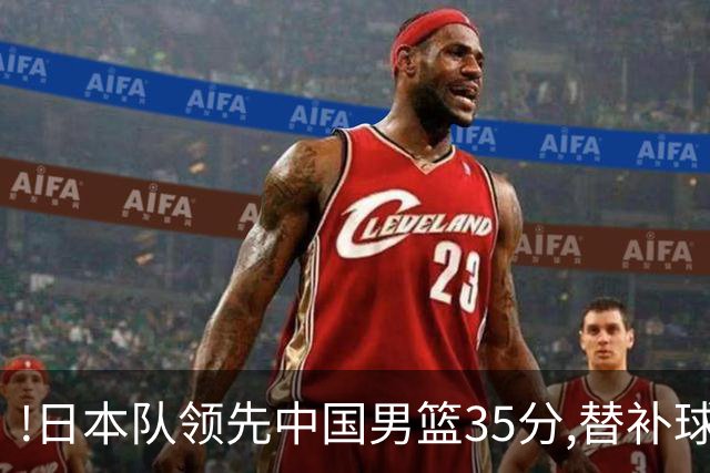 !日本队领先中国男篮35分,替补球员冲中国队做哭鼻子嘲讽